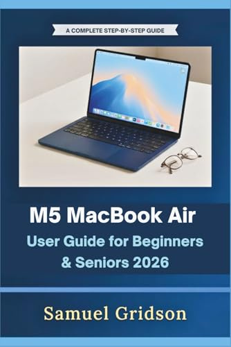 M5 MacBook Air User Guide for Beginners & Seniors 2026: A Complete Step-by-Step Guide to Mastering Your Mac Laptop with macOS Sequoia