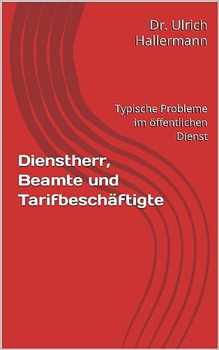 Dienstherr, Beamte und Tarifbeschäftigte: Typische Probleme im öffentlichen Dienst (Mitarbeitermotivation aus der Sicht eines Rechtsanwaltes)