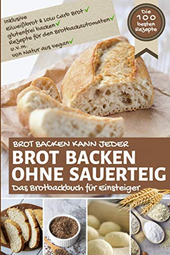 Brot backen kann jeder - BROT BACKEN OHNE SAUERTEIG: Das Brotbackbuch für Einsteiger inkl. Eiweißbrot & Low Carb Brot, glutenfrei backen, Rezepte für ... Natur aus vegan (Backen - die besten Rezepte)