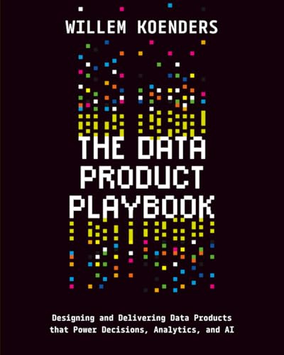 The Data Product Playbook: Designing and Delivering Data Products that Power Decisions, Analytics, and AI