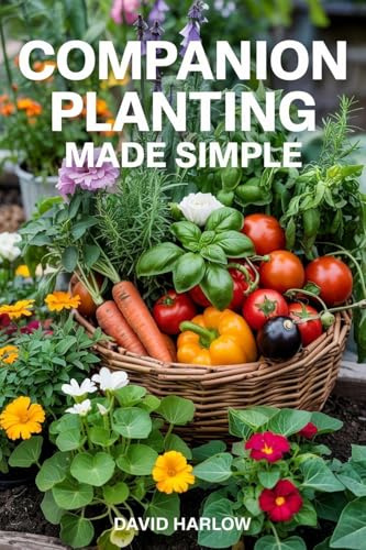 Companion Planting Made Simple: Proven, Step-by-Step Strategies to Boost Yields, Control Pests Without Chemicals, and Build a Healthier, More Resilient Backyard Garden