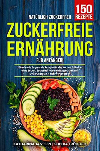 Natürlich Zuckerfrei! – Zuckerfreie Ernährung für Anfänger: 150 schnelle & gesunde Rezepte für das Kochen & Backen ohne Zucker. Zuckerfrei leben leicht gemacht! Inkl. Ernährungsplan + Nährwertangaben