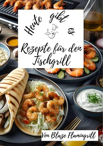 Heute gibt es - Rezepte für den Tischgrill: 30 köstliche Rezepte für den Tischgrill zum nachgrillen und genießen