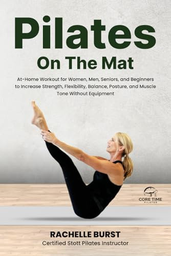 Core Time Pilates On the Mat: Step-By-Step Instructions for Guided, At-Home Workouts for Women, Men, and Beginners with Color Photos and Instructional ... Posture, and Muscle Tone Without Equipment.