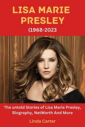 Lisa Marie Presley: The Untold Stories Behind Of Lisa Marie Presley, Biography, Net worth, And More (English Edition)