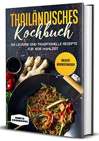 Thailändisches Kochbuch: 150 leckere und traditionelle Rezepte für jede Mahlzeit - Inklusive Nährwertangaben