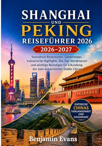 SHANGHAI UND PEKING REISEFÜHRER 2026-2027: Stressfreie Reiserouten, Geheimtipps, kulinarische Highlights, Die Top-Attraktionen und wichtige Reisetipps für Erkundung der zwei bekanntesten Städte Chinas