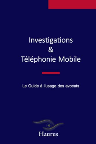 Investigations & Téléphonie mobile : Le guide à l'usage des avocats