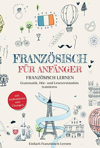 Französisch für Anfänger: Französisch lernen – Grammatik, Hör- und Leseverständnis trainieren (mit Audiodateien und Übungen)