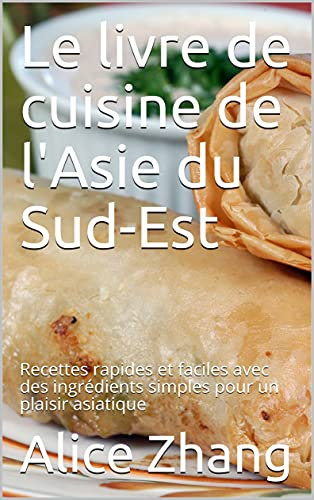 Le livre de cuisine de l'Asie du Sud-Est: Recettes rapides et faciles avec des ingrédients simples pour un plaisir asiatique (French Edition)