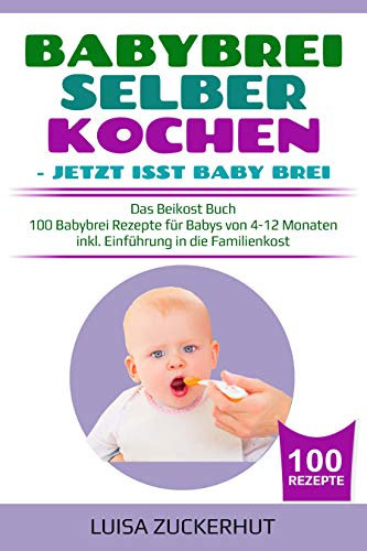 BABYBREI SELBER KOCHEN: JETZT ISST BABY BREI: Das Beikost Buch - 100 Babybrei Rezepte für Babys von 4-12 Monaten - inkl. Einführung in die Familienkost (Baby Bücher 2)