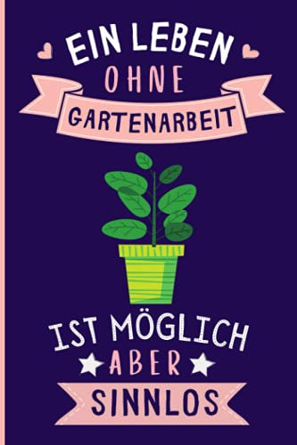 Ein Leben Ohne Gartenarbeit Ist Möglich Aber Sinnlos: Lustiges Gartenarbeit-Notizbuch | Gartenarbeit Tagebuch | 110 Seiten | 6 x 9 Zoll | Journal für Gartenarbeit liebhaber
