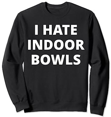 I Hate Indoor Bowls Sweatshirt