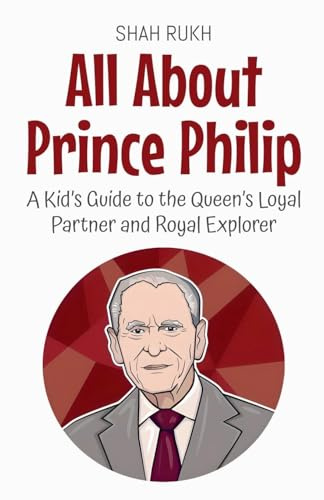 All About Prince Philip: A Kid's Guide to the Queen's Loyal Partner and Royal Explorer (Knowledge Books for Kids, Band 76)