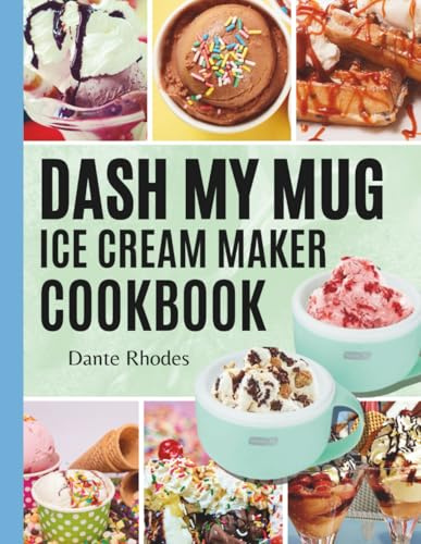 DASH My Mug Ice Cream Maker Cookbook: Delicious Recipes for Homemade Ice Cream, Sorbets, Gelato, Frozen Yogurts and Treats