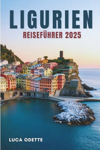 LIGURIEN REISEFÜHRER 2025: Wo das Meer auf die Geheimnisse der Hügel trifft