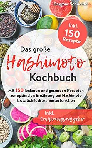 Das große Hashimoto Kochbuch: Mit 150 leckeren und gesunden Rezepten zur optimalen Ernährung bei Hashimoto trotz Schilddrüsenunterfunktion inkl. Ernährungsratgeber