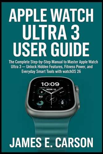 APPLE WATCH ULTRA 3 USER GUIDE: The Complete Step-by-Step manual to Master Apple Watch Ultra 3 ,Unlock Hidden Features, Fitness Power, and Everyday Smart Tools with watchOS 26