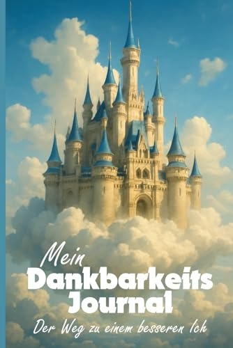 Dankbarkeitstagebuch Wolken Schloss - in 10 Minuten pro Tag zu mehr Achtsamkeit: Dein Dankbarkeits Journal für mehr Motivation und Selbstliebe