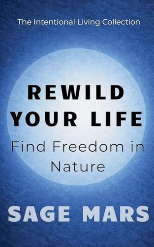 Rewild Your Life: : Find Freedom in Nature (The Intentional Living Collection, Band 2)
