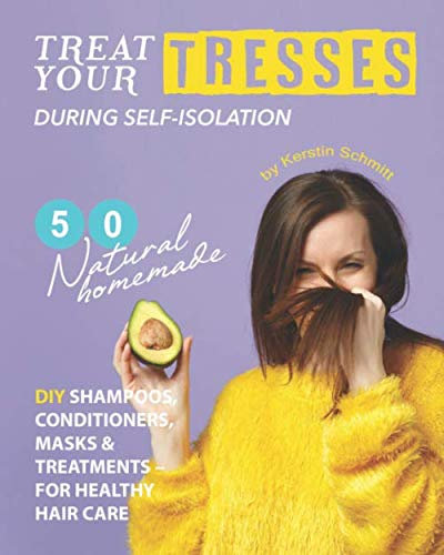 Treat Your Tresses During Self-Isolation: 50 Natural Homemade DIY Shampoos, Conditioners, Masks & Treatments – for Healthy Hair Care