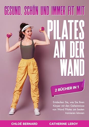 Gesund, schön und immer fit mit Pilates an der Wand (2 Bücher in 1): Entdecken Sie, wie Sie Ihren Körper mit den Geheimnisse von Wand Pilates am besten trainieren können