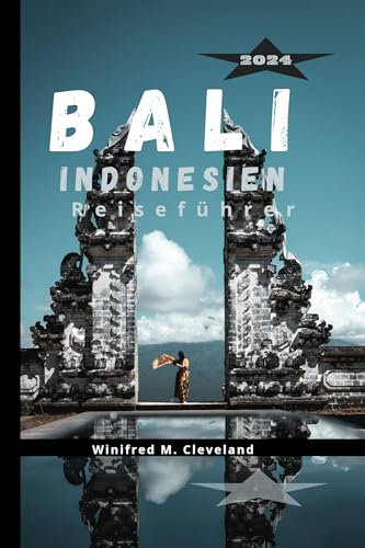 BALI, INDONESIEN REISEFÜHRER 2024: Ein umfassender Insider-Guide für Erstbesucher auf Bali. Entdecken; die verborgenen Schätze, Küche, Nachtleben, Sehenswürdigkeiten, Aktivitäten und historische Orte