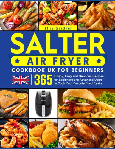 Salter Air Fryer Cookbook UK For Beginners: 365 Crispy, Easy and Delicious Recipes for Beginners ans Advanced Users to Cook Your Favorite Food Easily