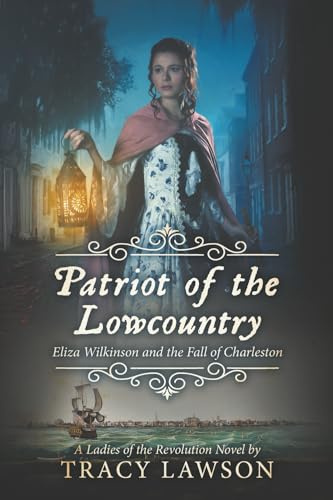 Patriot of the Lowcountry: Eliza Wilkinson and the Fall of Charleston (Ladies of the Revolution, Band 2)