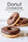 Donut Cookbook: Perfect Yeast Doughnuts–Sugar, and Filled with Jam, Nutella or Cream: Donut Recipes Book