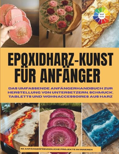 Epoxidharz-Kunst für Anfänger: Das umfassende Anfängerhandbuch zur Herstellung von Untersetzern, Schmuck, Tabletts und Wohnaccessoires aus Kunstharz | ... Handwerk | Farbiges Bild | Inneneinrichtung