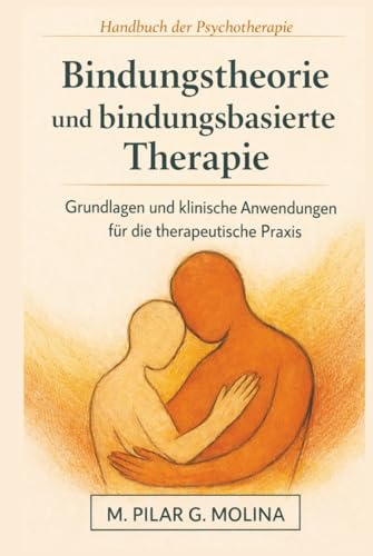 Bindungstheorie und bindungsbasierte Therapie: Grundlagen und klinische Anwendungen für die therapeutische Praxis (Handbuch der Psychotherapie)