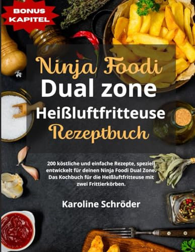 Ninja Foodi Dual Zone Heißluftfritteuse Rezeptbuch: 200 köstliche und einfache Rezepte, speziell entwickelt für deinen Ninja Foodi Dual Zone. Das Kochbuch für die Heißluftfritteuse mit zwei Frittierk