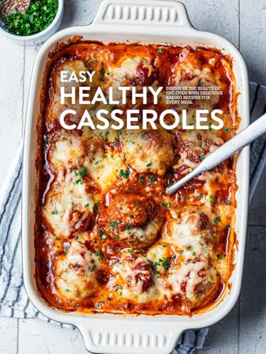 Easy Healthy Casseroles: Discover the Beauty of the Oven with Delicious Baking Recipes for Every Meal (Easy Casserole Recipes)