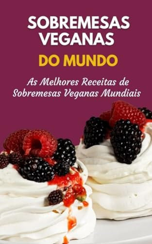Sobremesas Veganas do Mundo : As Melhores Receitas de Sobremesas Veganas Mundiais (Portuguese Edition)