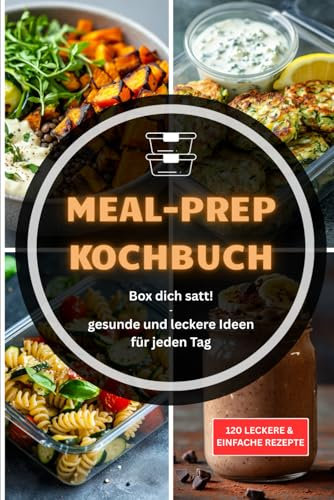Box dich satt - Meal Prep leicht gemacht: 120 einfache Rezepte zum Vorkochen für jeden Tag – gesund, günstig und alltagstauglich