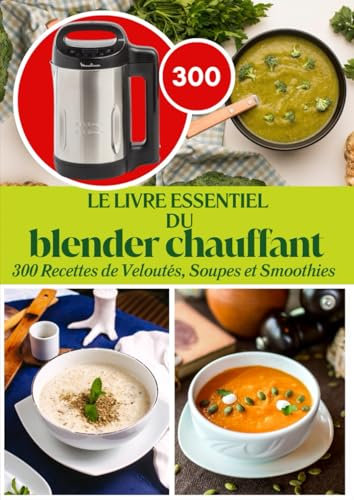 Le Livre Essentiel Du Blender Chauffant: 300 Recettes de Veloutés, Soupes et Smoothies