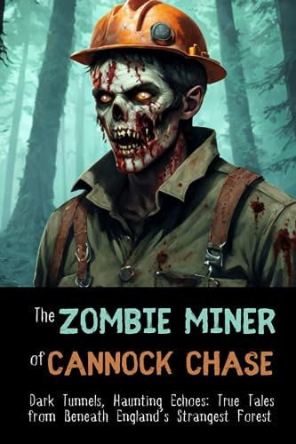 The Zombie Miner of Cannock Chase: Dark Tunnels, Haunting Echoes: True Tales from Beneath England’s Strangest Forest (Lee Brickley's Paranormal X-Files)