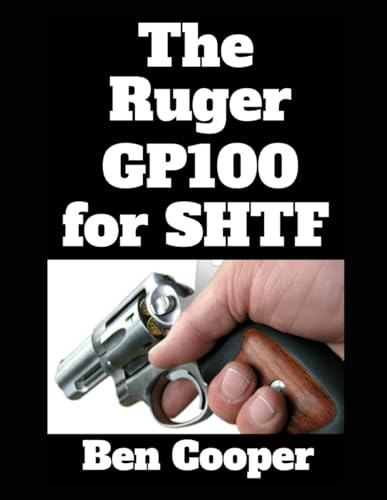 The Ruger GP100 For SHTF: Why the GP100 is the Revolver You Want For When the Grid Goes Dark: 1 (SHTF Guns)