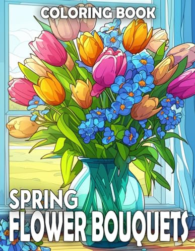 Spring Flower Bouquets Coloring Book: Celebrate the Beauty of Nature with Springtime Floral Coloring Pages featuring Blooming Flowers Arrangements in Vases, Pots, and Barrels Design for Adult