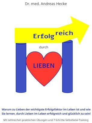 Erfolgreich durch Lieben: Warum „Lieben“ der wichtigste Erfolgsfaktor im Leben ist und wie Sie lernen durch Lieben im Leben erfolgreich und glücklich ... Übungen und einem Selbstliebetraining!)