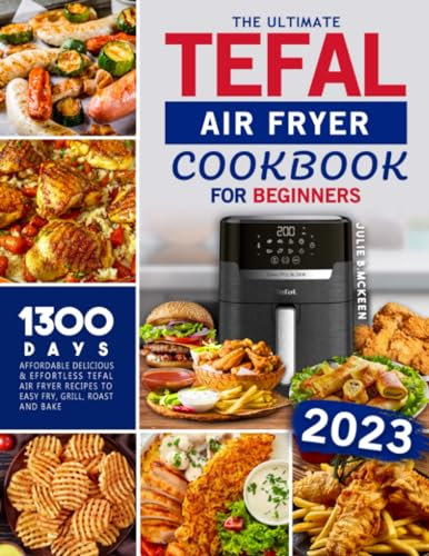 The Ultimate Tefal Air Fryer Cookbook for Beginners: Affordable Delicious & Effortless Tefal Air Fryer Recipes to Easy Fry, Grill, Roast and Bake