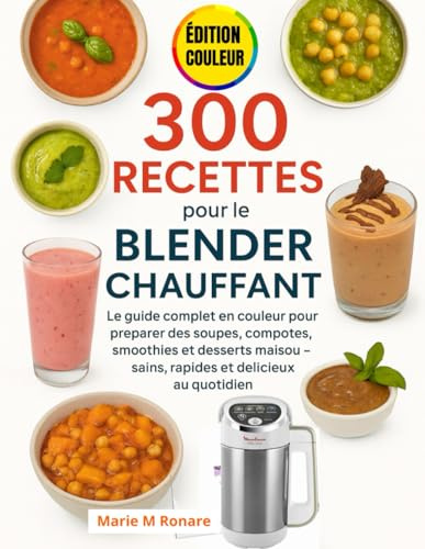 300 Recettes pour le Blender Chauffant: Le guide complet en couleur pour préparer des soupes, compotes, smoothies et desserts maison – sains, rapides et délicieux au quotidien