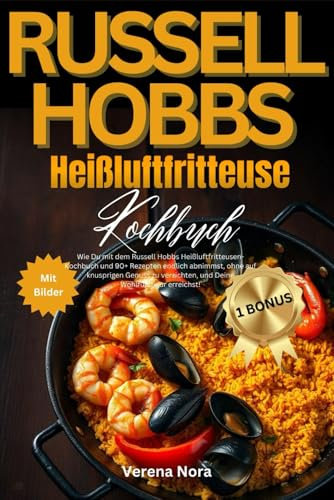 Russell Hobbs Heißluftfritteuse Kochbuch: Wie Du mit dem Russell Hobbs Heißluftfritteusen-Kochbuch und 90+ Rezepten endlich abnimmst, ohne auf ... und Deine Wohlfühlfigur erreichst!