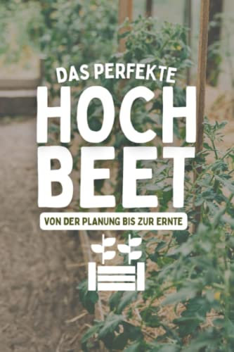 Das Perfekte Hochbeet Von Der Planung Bis Zur Ernte: Garten Tagebuch mit Aussaatkalender und Erntekalender - Gartenjournal für Hochbeet Bepflanzung