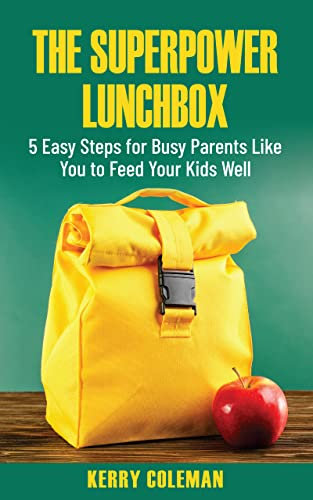The Super Power Lunchbox: 5 Easy Steps for Busy Parents Like You to Feed Your Kids Well