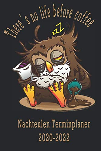Nachteulen Terminplaner 2020-2022: Kalender für alle die süße Eulen mögen. There´s no life before coffee. Zielplanung und Resümee aufs alte Jahr. ... Kalenderseiten. Must-have für Fans der Eule