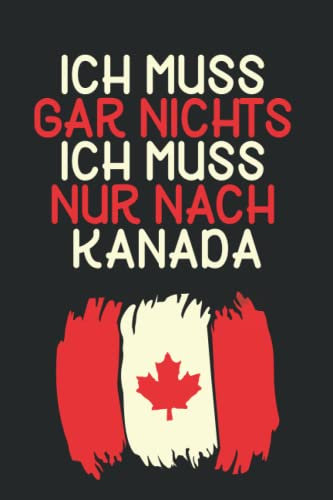 Ich muss gar nichts - Ich muss nur nach Kanada: Kanada Kalender & Planer 2023 / Kanada Liebhaber / Kanada Urlaub Geschenk / Kanadisches Ahornblatt / Kanadier Geschenkidee / Softcover / A5