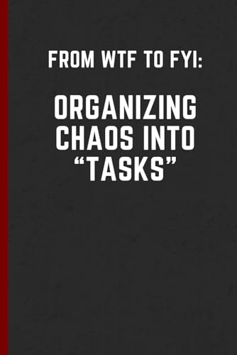 From WTF to FYI: Organizing Chaos into Tasks: Funny Notebook for Work, Gag Gift, Boss, Office, Secret Santa Gift for Coworker (Lined Journal with To Do's and Free space)