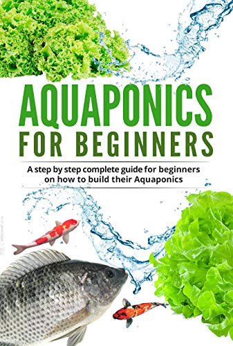 Aquaponic For Beginners: A step by step complete guide for beginners on how to build their Aquaponics (Gardening Book 2) (English Edition)